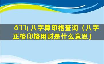 🐡 八字算印格查询（八字正格印格用财是什么意思）